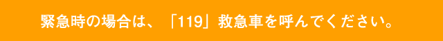 緊急時の場合は、「119」救急車を呼んでください。